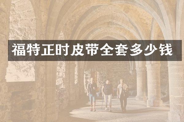 福特正时皮带全套多少钱