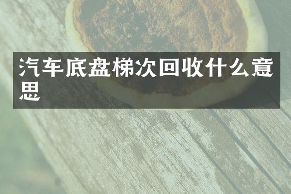 汽车底盘梯次回收什么意思