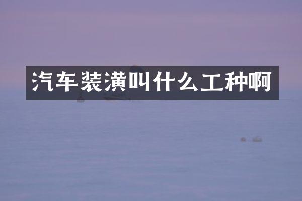 汽车装潢叫什么工种啊