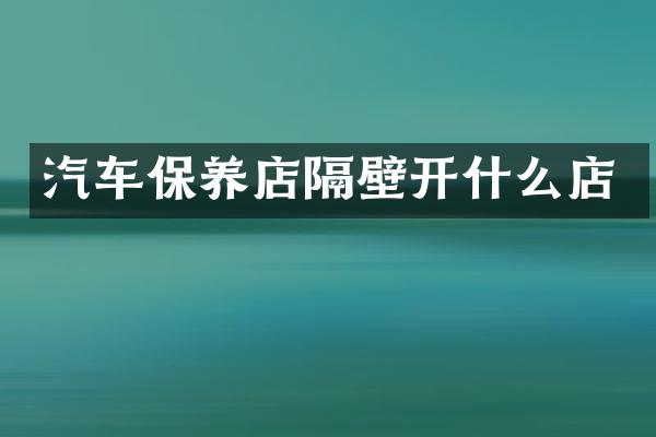 汽车保养店隔壁开什么店