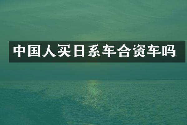 中国人买日系车合资车吗