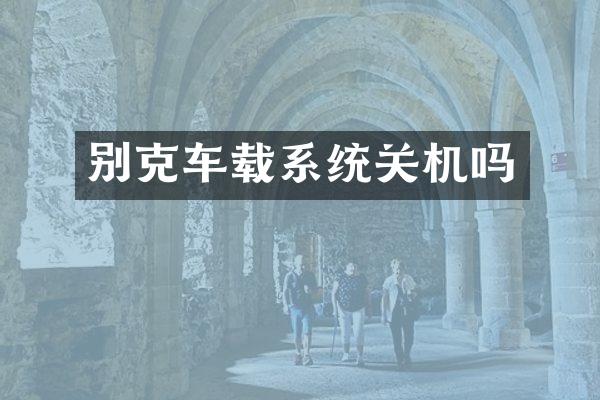 别克车载系统关机吗