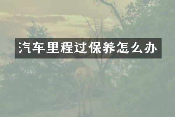 汽车里程过保养怎么办