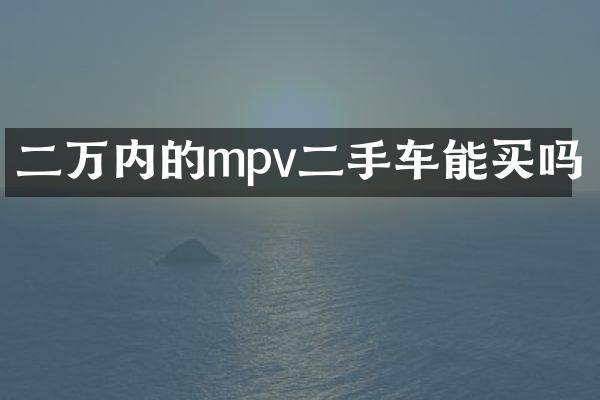 二万内的mpv二手车能买吗