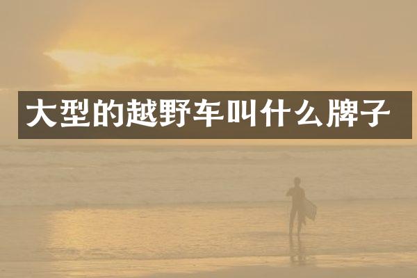 大型的越野车叫什么牌子