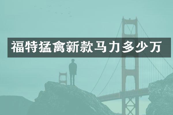 福特猛禽新款马力多少万