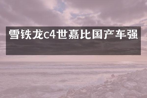 雪铁龙c4世嘉比国产车强吗