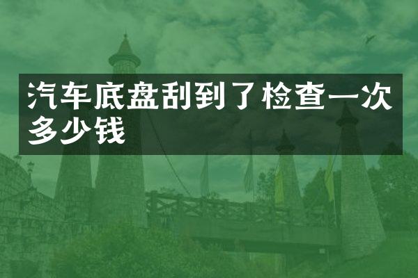 汽车底盘刮到了检查一次多少钱