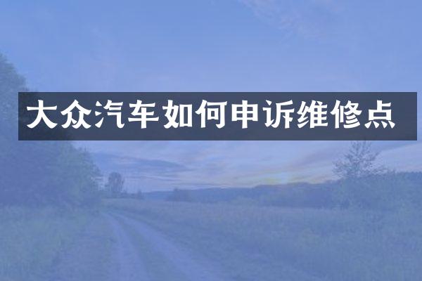 大众汽车如何申诉维修点