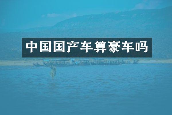 中国国产车算豪车吗