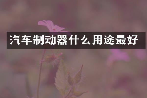 汽车制动器什么用途最好