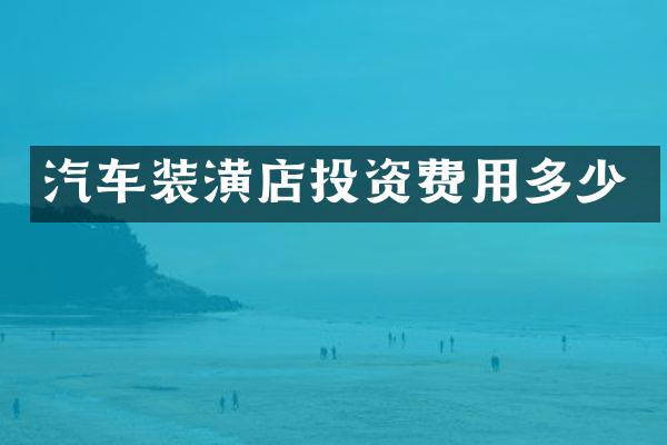 汽车装潢店投资费用多少