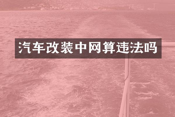 汽车改装中网算违法吗