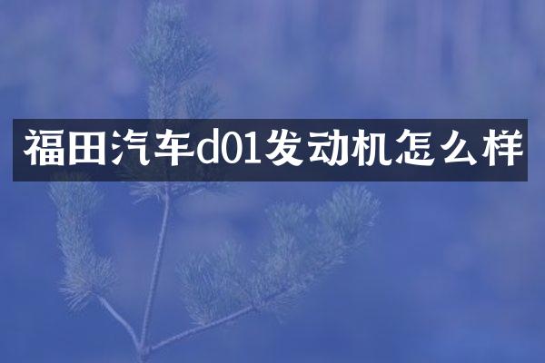 福田汽车d01发动机怎么样