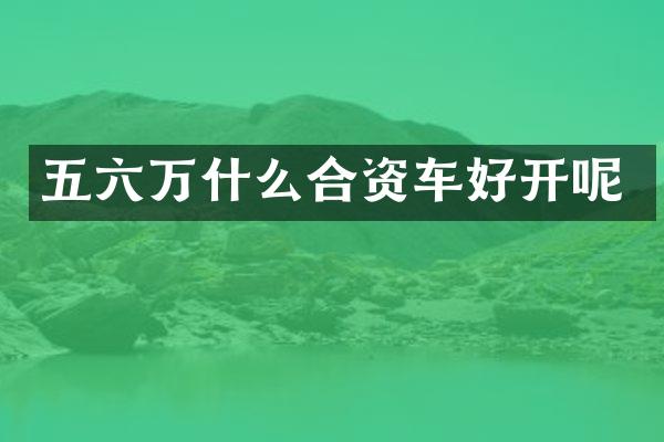 五六万什么合资车好开呢