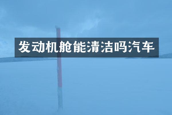 发动机舱能清洁吗汽车