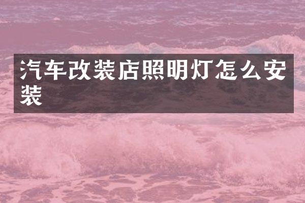 汽车改装店照明灯怎么安装