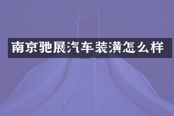 南京驰展汽车装潢怎么样