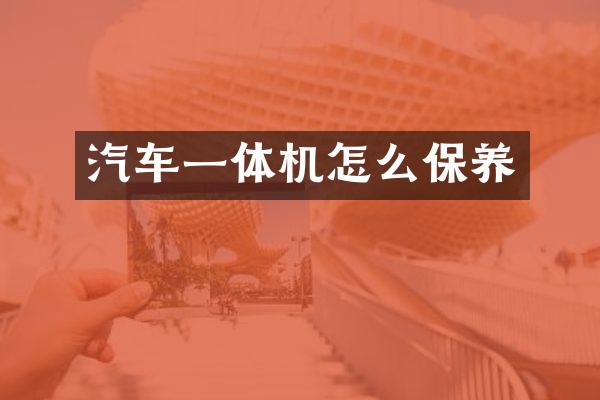汽车一体机怎么保养