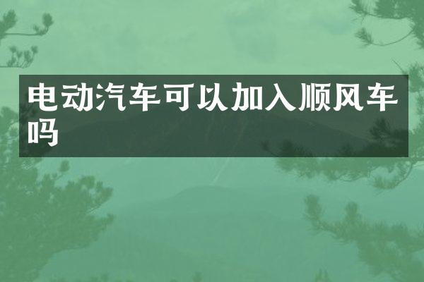 电动汽车可以加入顺风车吗