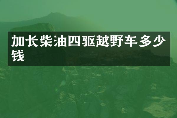 加长柴油四驱越野车多少钱