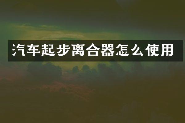 汽车起步离合器怎么使用