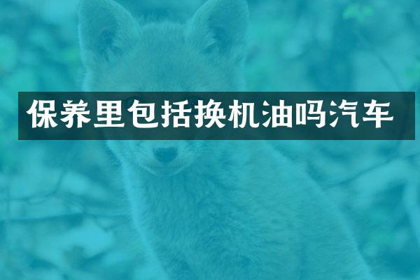 保养里包括换机油吗汽车