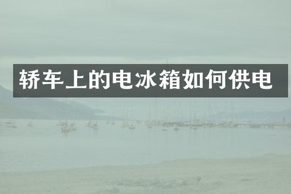 轿车上的电冰箱如何供电