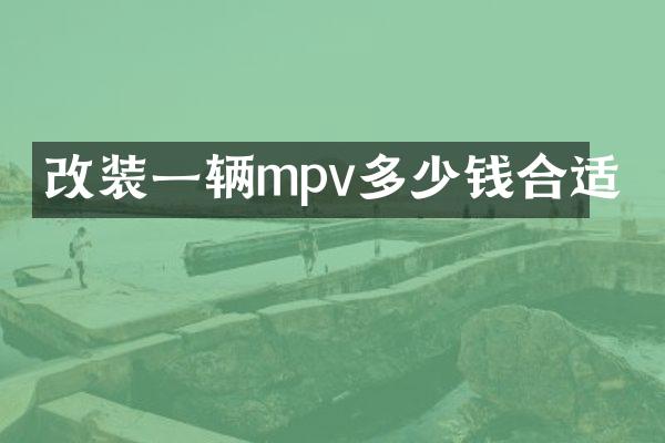 改装一辆mpv多少钱合适