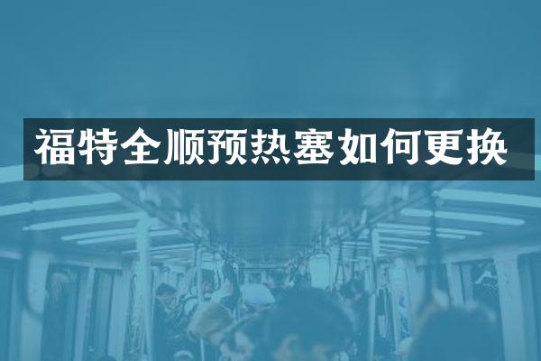 福特全顺预热塞如何更换