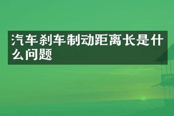 汽车刹车制动距离长是什么问题