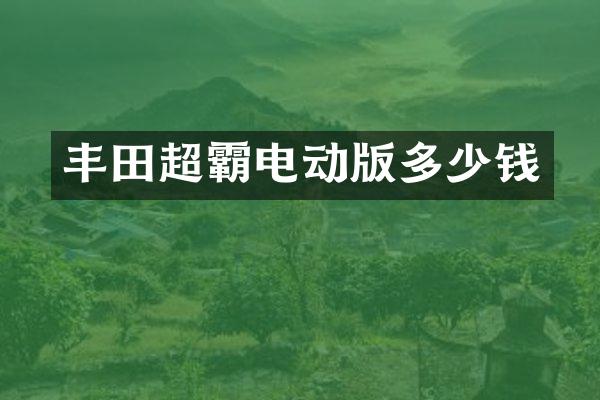 丰田超霸电动版多少钱