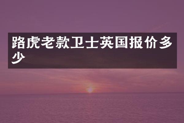 路虎老款卫士英国报价多少