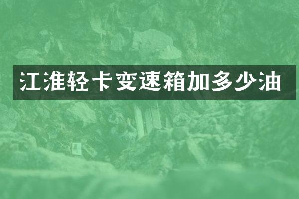 江淮轻卡变速箱加多少油