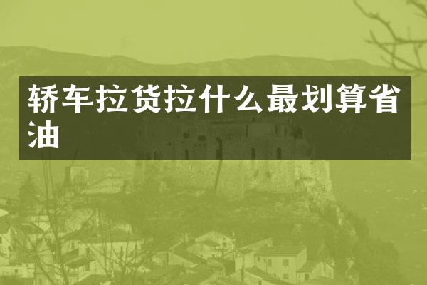轿车拉货拉什么最划算省油