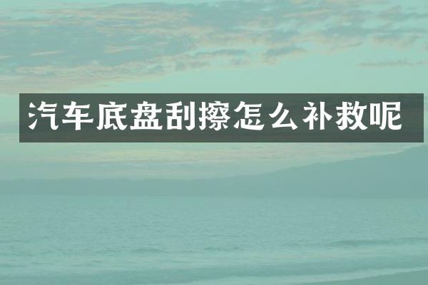 汽车底盘刮擦怎么补救呢