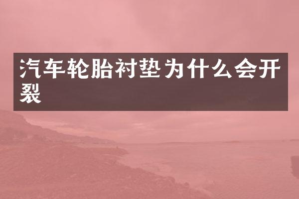 汽车轮胎衬垫为什么会开裂