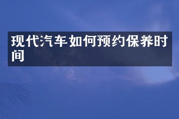 现代汽车如何预约保养时间