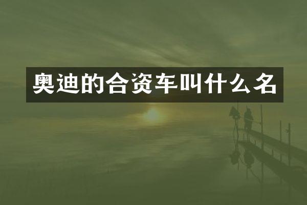 奥迪的合资车叫什么名