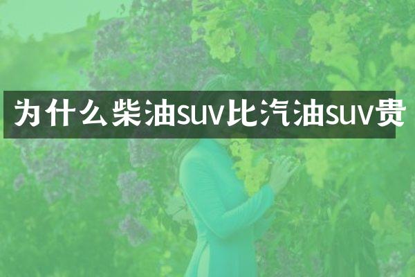 为什么柴油suv比汽油suv贵
