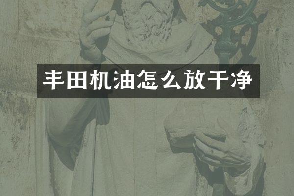 丰田机油怎么放干净