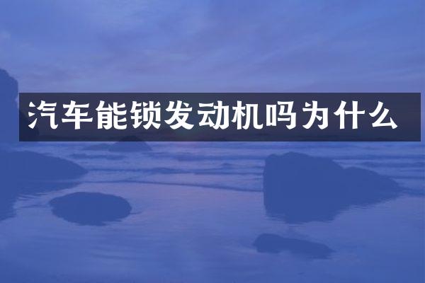 汽车能锁发动机吗为什么