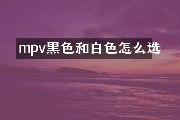 mpv黑色和白色怎么选