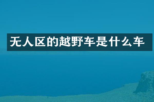 无人区的越野车是什么车