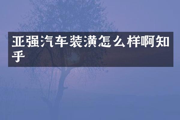 亚强汽车装潢怎么样啊知乎