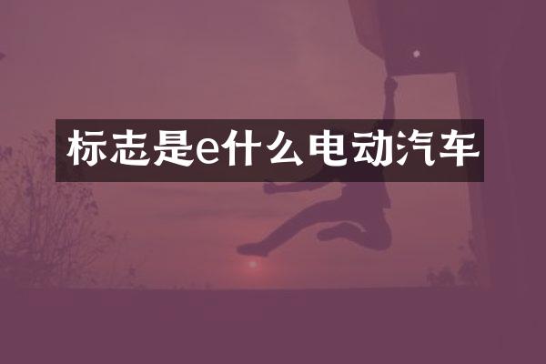 标志是e什么电动汽车