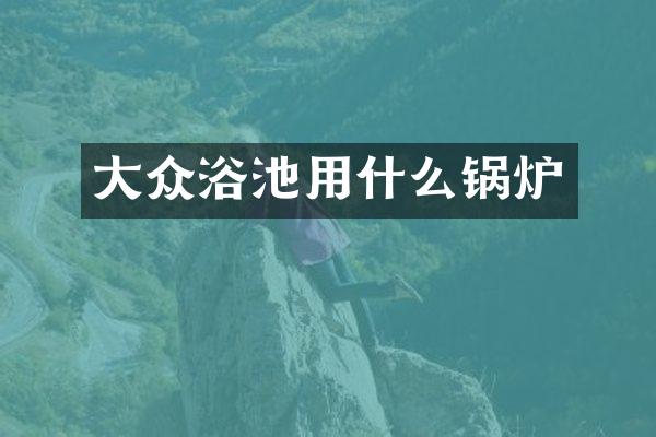 大众浴池用什么锅炉