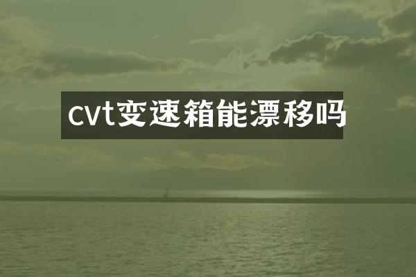 cvt变速箱能漂移吗