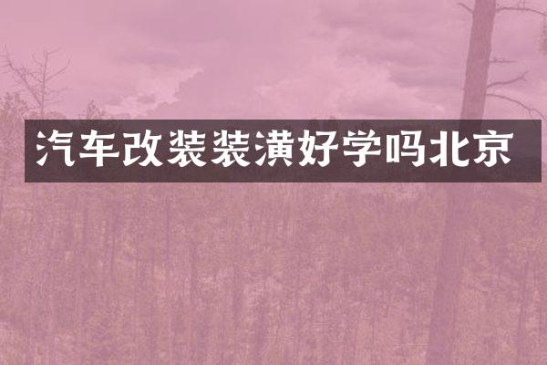 汽车改装装潢好学吗北京