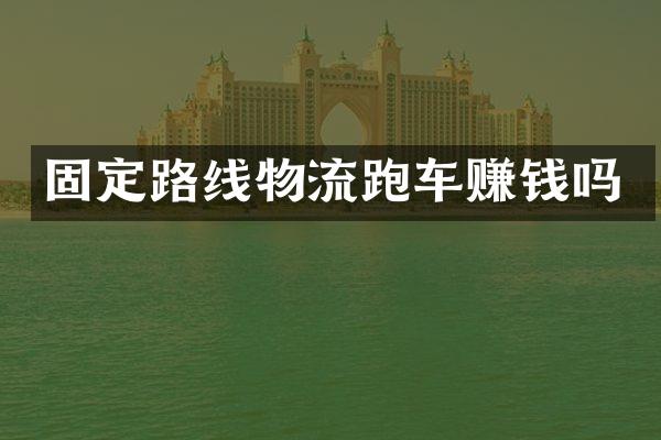 固定路线物流跑车赚钱吗